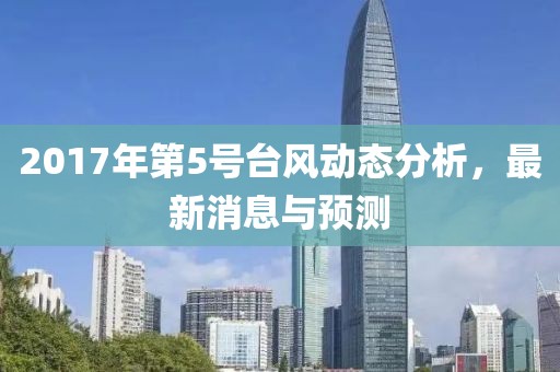 2017年第5号台风动态分析，最新消息与预测
