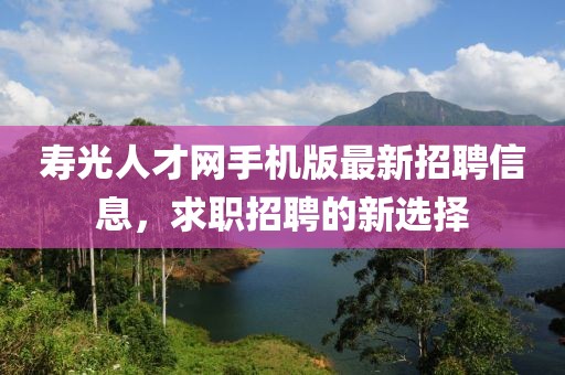 寿光人才网手机版最新招聘信息，求职招聘的新选择