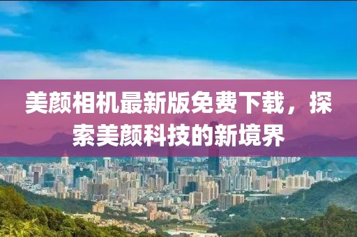 美颜相机最新版免费下载，探索美颜科技的新境界
