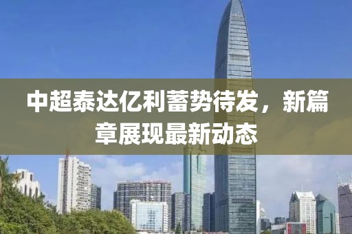 中超泰达亿利蓄势待发，新篇章展现最新动态
