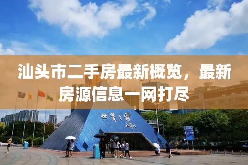 汕头市二手房最新概览，最新房源信息一网打尽