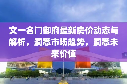 文一名门御府最新房价动态与解析，洞悉市场趋势，洞悉未来价值