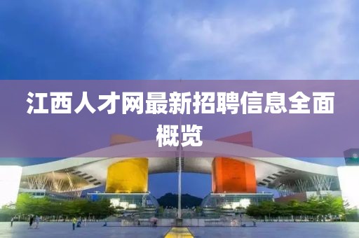 江西人才网最新招聘信息全面概览