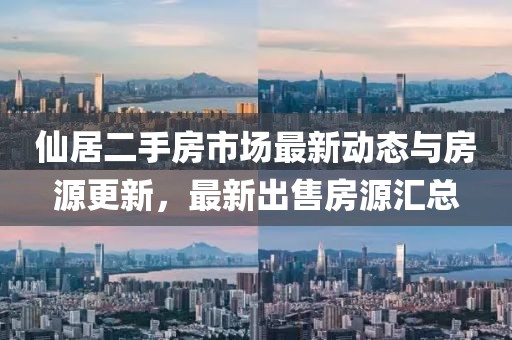 仙居二手房市场最新动态与房源更新，最新出售房源汇总