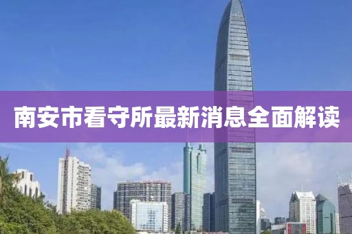 南安市看守所最新消息全面解读