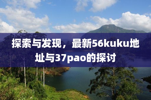 探索与发现，最新56kuku地址与37pao的探讨