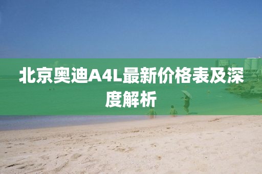 北京奥迪A4L最新价格表及深度解析
