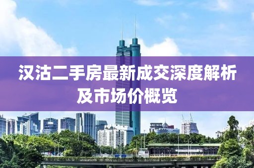 汉沽二手房最新成交深度解析及市场价概览