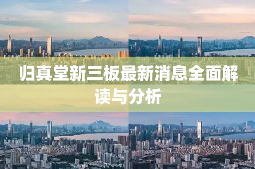 归真堂新三板最新消息全面解读与分析