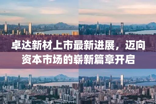 卓达新材上市最新进展，迈向资本市场的崭新篇章开启
