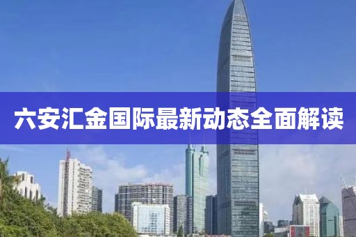 六安汇金国际最新动态全面解读