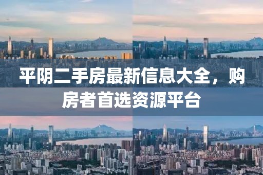 平阴二手房最新信息大全，购房者首选资源平台