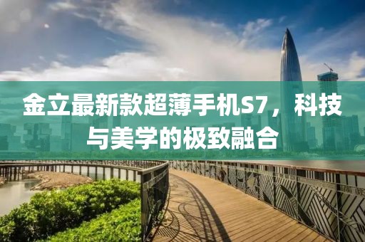 金立最新款超薄手机S7，科技与美学的极致融合