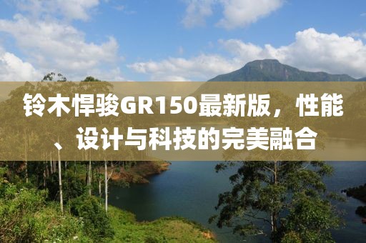铃木悍骏GR150最新版，性能、设计与科技的完美融合