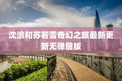 沈浪和苏若雪奇幻之旅最新更新无弹窗版