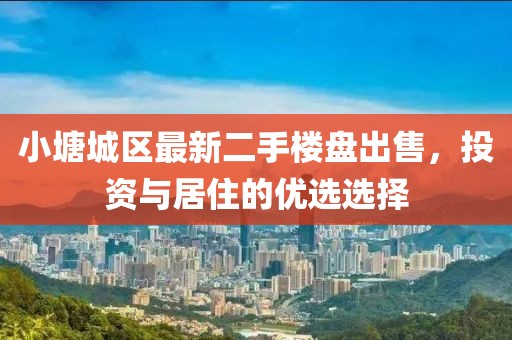 小塘城区最新二手楼盘出售，投资与居住的优选选择