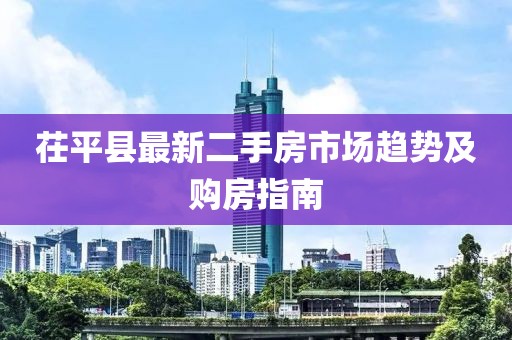 茌平县最新二手房市场趋势及购房指南