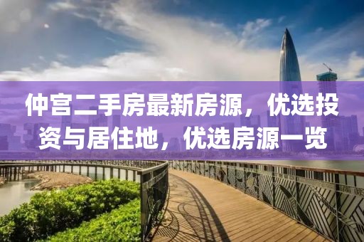 仲宫二手房最新房源，优选投资与居住地，优选房源一览