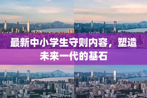 最新中小学生守则内容，塑造未来一代的基石
