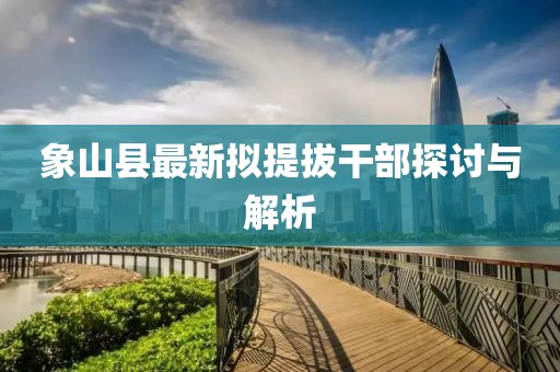 象山县最新拟提拔干部探讨与解析