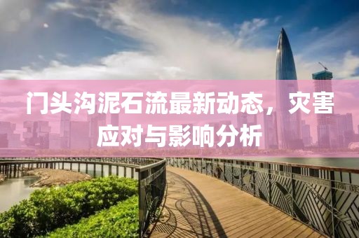 门头沟泥石流最新动态，灾害应对与影响分析
