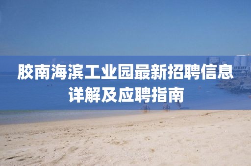 胶南海滨工业园最新招聘信息详解及应聘指南