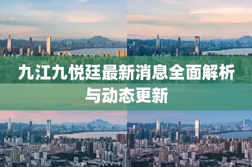 九江九悦廷最新消息全面解析与动态更新