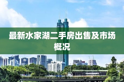 最新水家湖二手房出售及市场概况