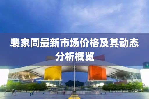 裴家同最新市场价格及其动态分析概览