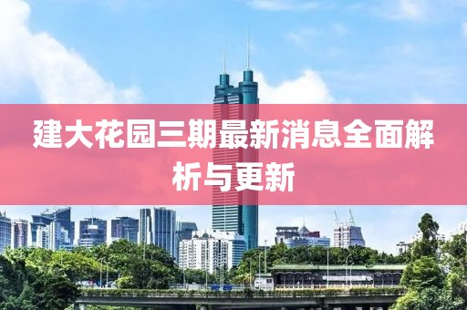 建大花园三期最新消息全面解析与更新