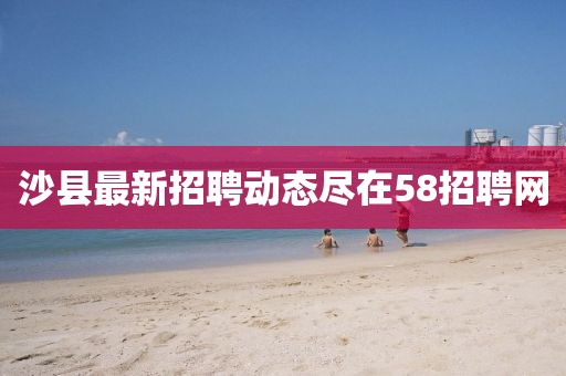 沙县最新招聘动态尽在58招聘网