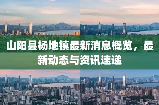 山阳县杨地镇最新消息概览，最新动态与资讯速递
