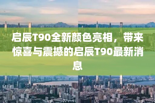 启辰T90全新颜色亮相，带来惊喜与震撼的启辰T90最新消息