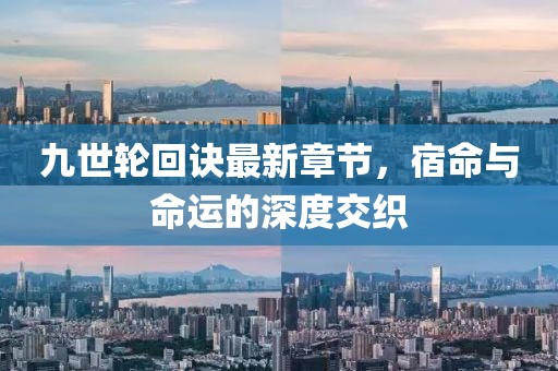 九世轮回诀最新章节，宿命与命运的深度交织
