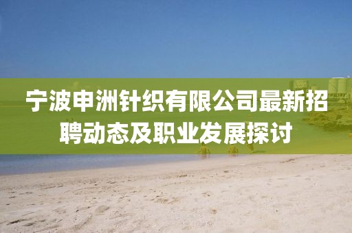 宁波申洲针织有限公司最新招聘动态及职业发展探讨