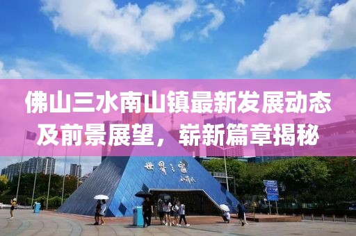佛山三水南山镇最新发展动态及前景展望，崭新篇章揭秘