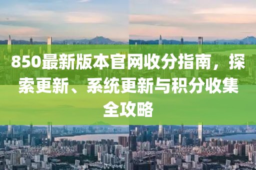 850最新版本官网收分指南，探索更新、系统更新与积分收集全攻略