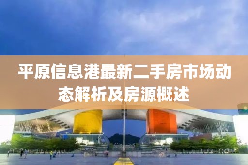 平原信息港最新二手房市场动态解析及房源概述