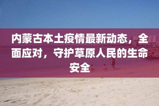 内蒙古本土疫情最新动态，全面应对，守护草原人民的生命安全