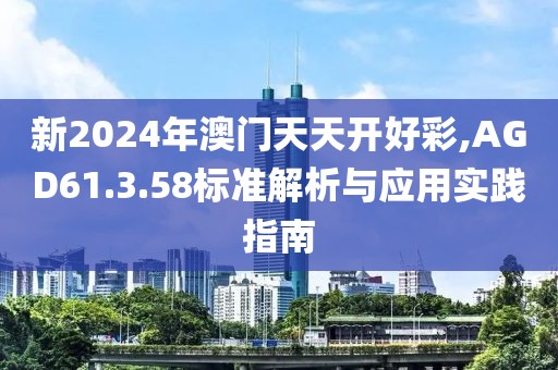 新2024年澳门天天开好彩,AGD61.3.58标准解析与应用实践指南