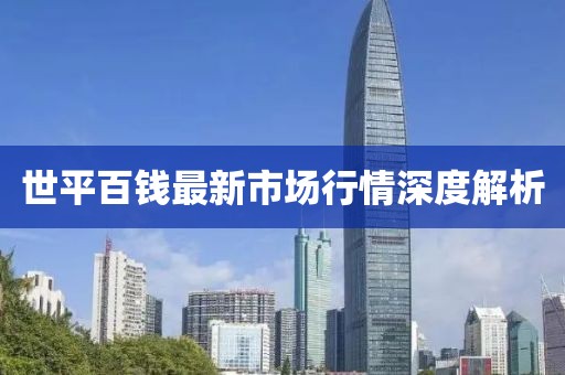 世平百钱最新市场行情深度解析
