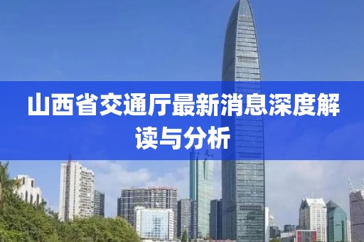 山西省交通厅最新消息深度解读与分析