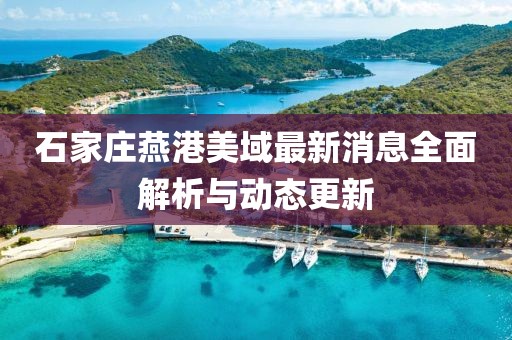 石家庄燕港美域最新消息全面解析与动态更新