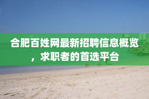 合肥百姓网最新招聘信息概览，求职者的首选平台