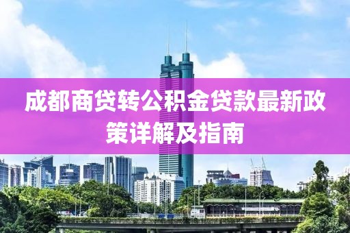 成都商贷转公积金贷款最新政策详解及指南
