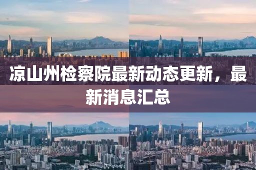 凉山州检察院最新动态更新，最新消息汇总