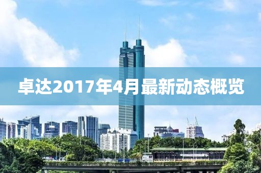 卓达2017年4月最新动态概览
