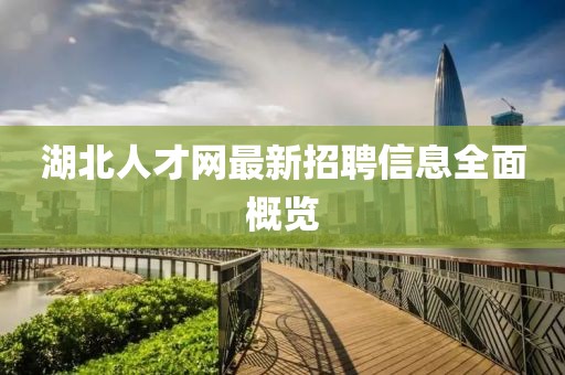 湖北人才网最新招聘信息全面概览