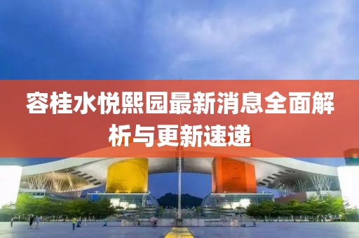 容桂水悦熙园最新消息全面解析与更新速递