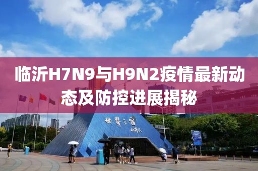 临沂H7N9与H9N2疫情最新动态及防控进展揭秘